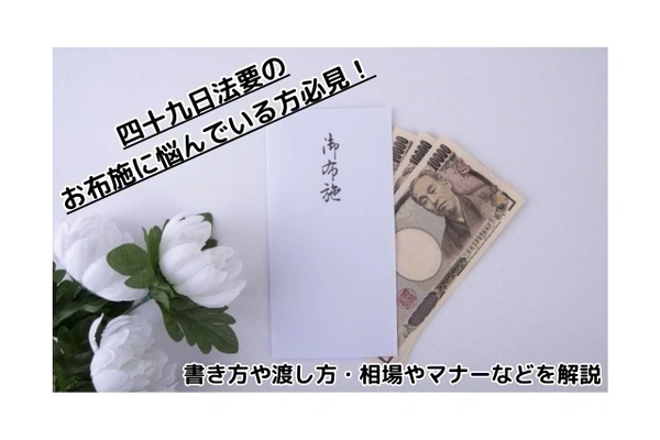 四十九日のお布施に悩んでいる方必見！書き方や渡し方・相場やマナーなどを解説